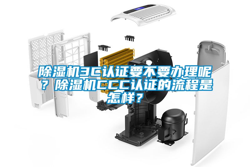 除濕機3C認證要不要辦理呢？除濕機CCC認證的流程是怎樣？