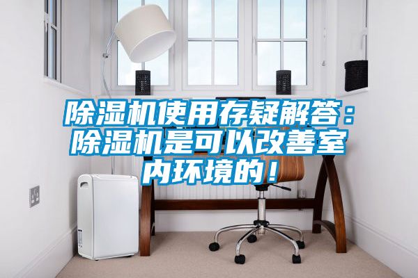 除濕機使用存疑解答：除濕機是可以改善室內環境的！