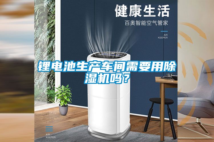 鋰電池生產車間需要用除濕機嗎?