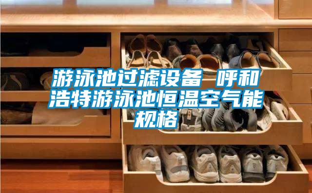 游泳池過濾設(shè)備 呼和浩特游泳池恒溫空氣能規(guī)格