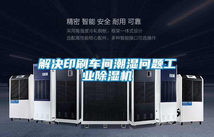 解決印刷車間潮濕問題工業除濕機