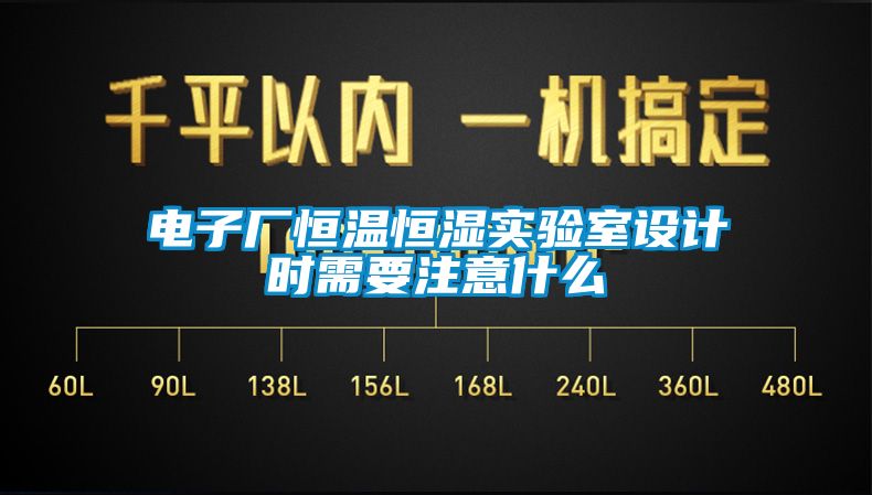 電子廠恒溫恒濕實驗室設計時需要注意什么
