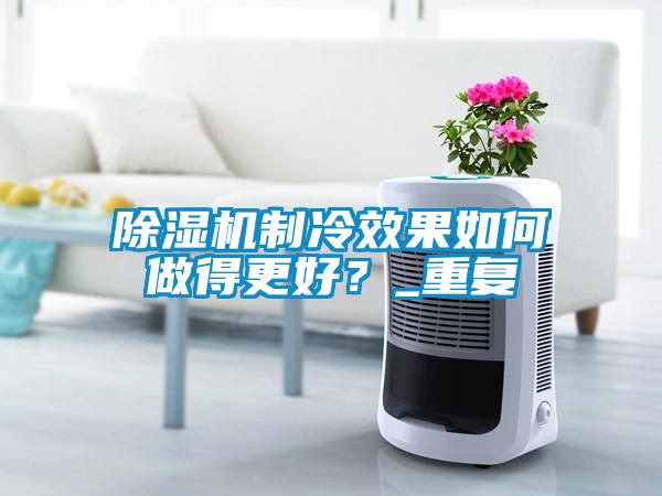 除濕機制冷效果如何做得更好?_重復