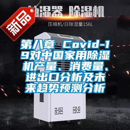 第八章 Covid-19對中國家用除濕機產量、消費量、進出口分析及未來趨勢預測分析