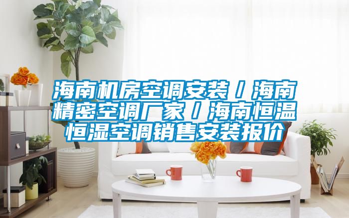海南機房空調(diào)安裝／海南精密空調(diào)廠家／海南恒溫恒濕空調(diào)銷售安裝報價