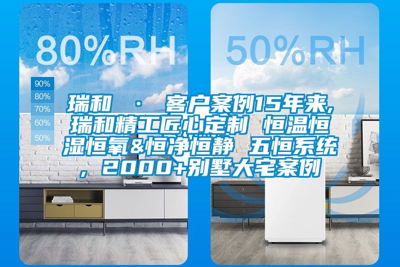 瑞和 · 客戶案例15年來,瑞和精工匠心定制 恒溫恒濕恒氧&恒凈恒靜 五恒系統(tǒng), 2000+別墅大宅案例