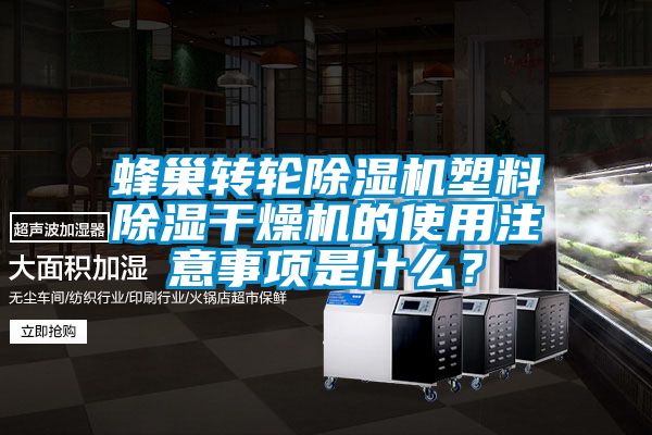 蜂巢轉輪除濕機塑料除濕干燥機的使用注意事項是什么?