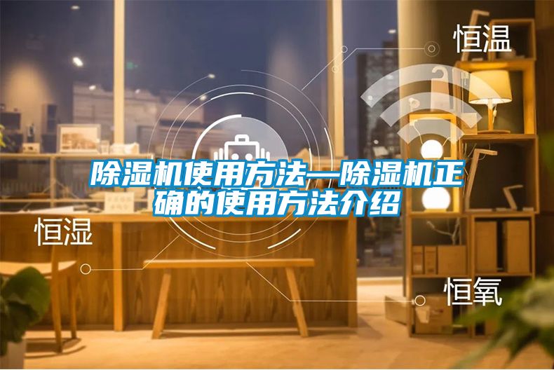 除濕機使用方法—除濕機正確的使用方法介紹