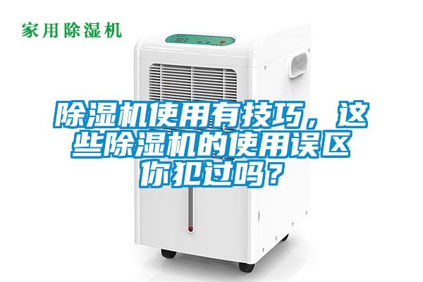 除濕機使用有技巧,這些除濕機的使用誤區(qū)你犯過嗎?