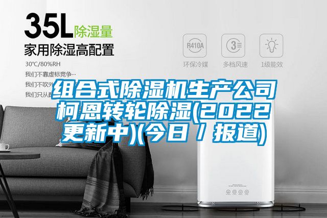 組合式除濕機生產公司柯恩轉輪除濕(2022更新中)(今日/報道)
