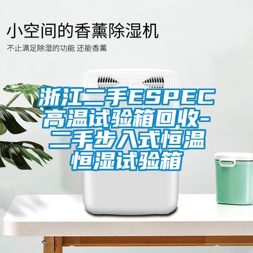 浙江二手ESPEC高溫試驗箱回收-二手步入式恒溫恒濕試驗箱