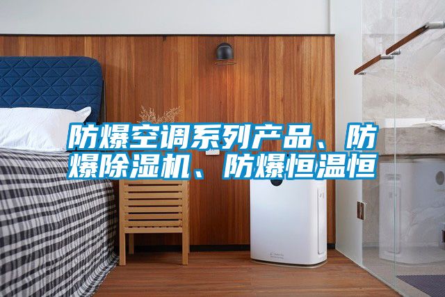 防爆空調(diào)系列產(chǎn)品、防爆除濕機(jī)、防爆恒溫恒