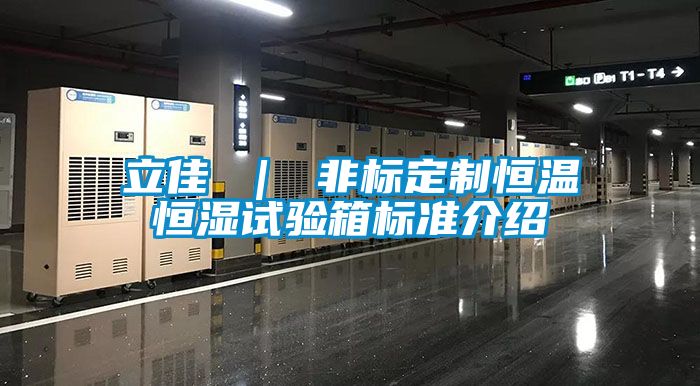 立佳 ｜ 非標(biāo)定制恒溫恒濕試驗(yàn)箱標(biāo)準(zhǔn)介紹