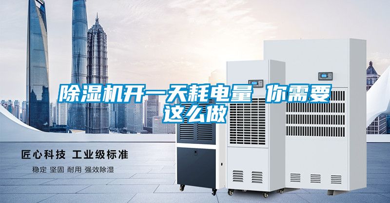 除濕機開一天耗電量 你需要這么做
