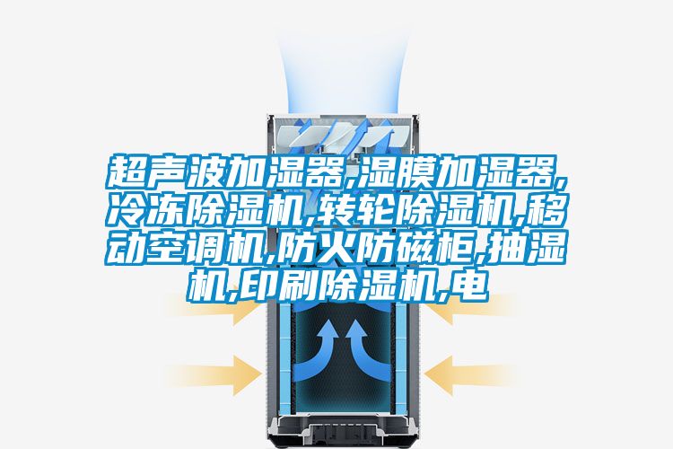 超聲波加濕器,濕膜加濕器,冷凍除濕機(jī),轉(zhuǎn)輪除濕機(jī),移動(dòng)空調(diào)機(jī),防火防磁柜,抽濕機(jī),印刷除濕機(jī),電
