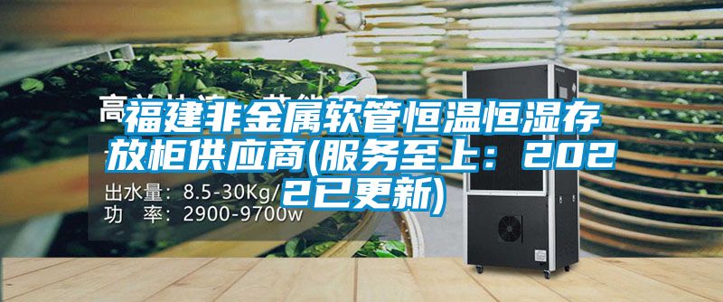 福建非金屬軟管恒溫恒濕存放柜供應商(服務至上：2022已更新)