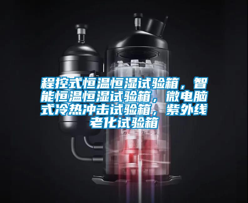 程控式恒溫恒濕試驗箱，智能恒溫恒濕試驗箱，微電腦式冷熱沖擊試驗箱，紫外線老化試驗箱
