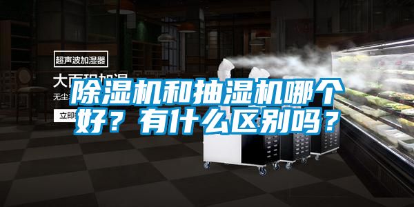 除濕機和抽濕機哪個好?有什么區別嗎?