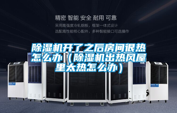 除濕機(jī)開了之后房間很熱怎么辦（除濕機(jī)出熱風(fēng)屋里太熱怎么辦）