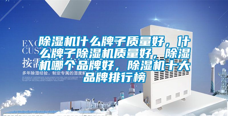 除濕機什么牌子質量好，什么牌子除濕機質量好，除濕機哪個品牌好，除濕機十大品牌排行榜