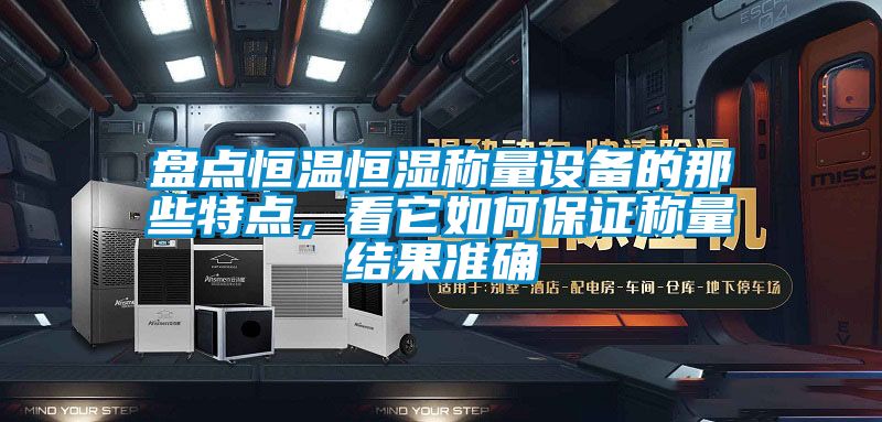 盤點恒溫恒濕稱量設備的那些特點，看它如何保證稱量結果準確