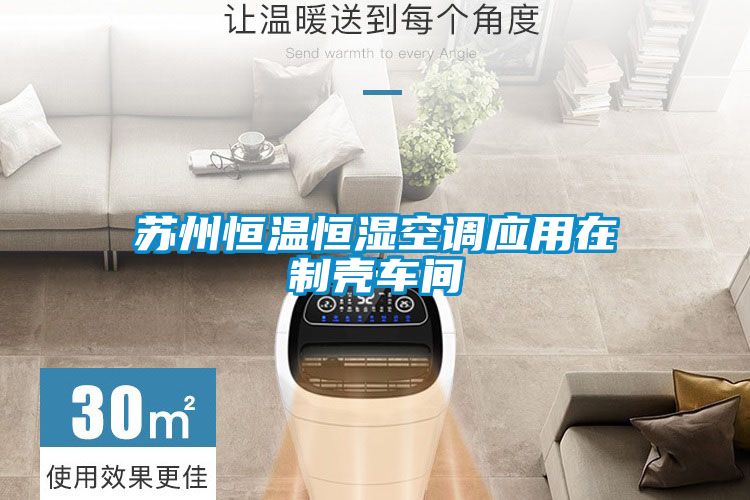 蘇州恒溫恒濕空調應用在制殼車間