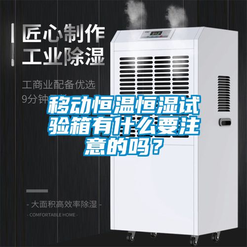 移動恒溫恒濕試驗箱有什么要注意的嗎？