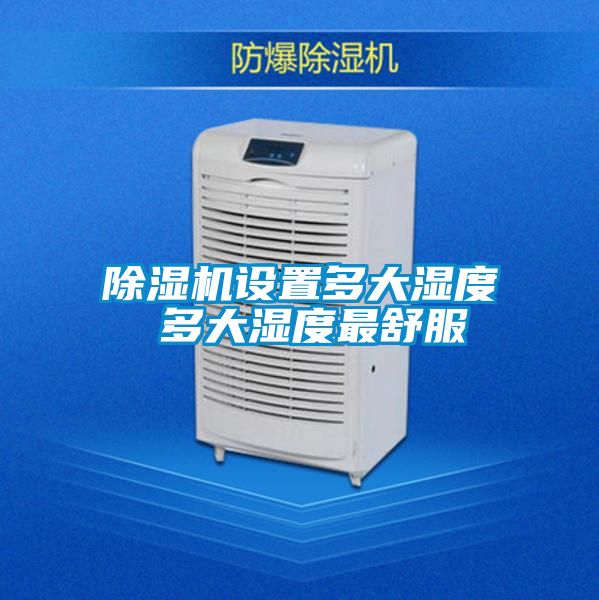 除濕機(jī)設(shè)置多大濕度 多大濕度最舒服