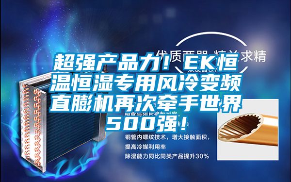 超強產品力!EK恒溫恒濕專用風冷變頻直膨機再次牽手世界500強!