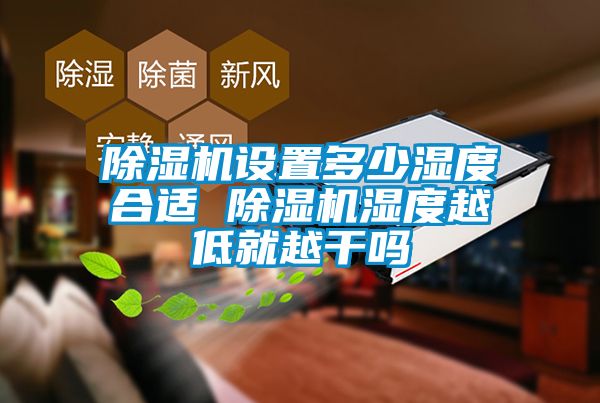 除濕機設置多少濕度合適 除濕機濕度越低就越干嗎