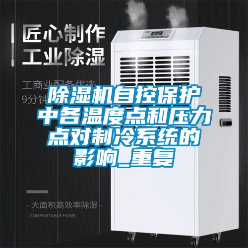 除濕機自控保護中各溫度點和壓力點對制冷系統的影響_重復