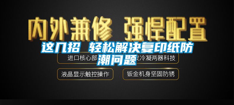 這幾招 輕松解決復印紙防潮問題