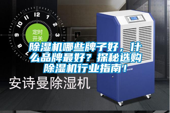 除濕機哪些牌子好,什么品牌最好?探秘選購除濕機行業指南!