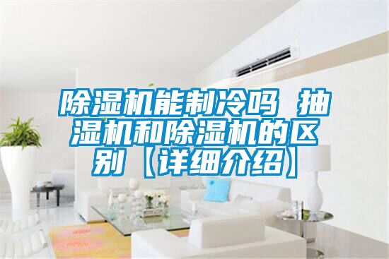除濕機能制冷嗎 抽濕機和除濕機的區別【詳細介紹】