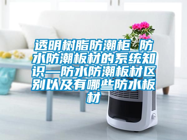 透明樹脂防潮柜 防水防潮板材的系統知識—防水防潮板材區別以及有哪些防水板材