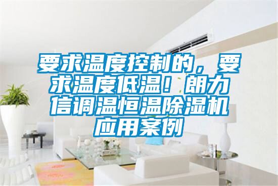 要求溫度控制的，要求溫度低溫！朗力信調溫恒溫除濕機應用案例