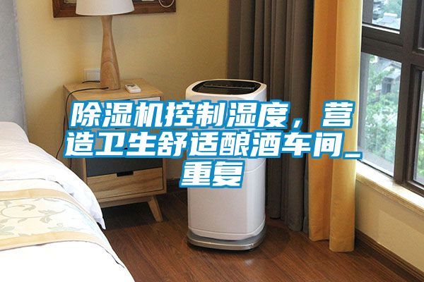 除濕機(jī)控制濕度,營造衛(wèi)生舒適釀酒車間_重復(fù)