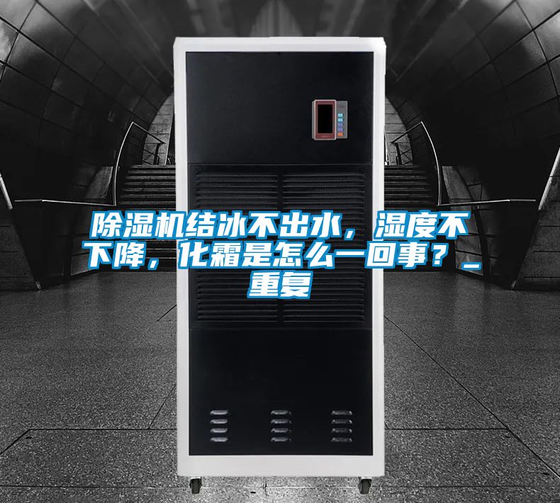 除濕機結冰不出水，濕度不下降，化霜是怎么一回事？_重復
