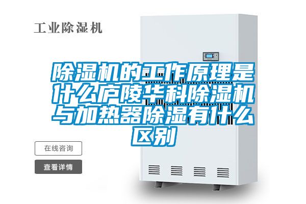 除濕機的工作原理是什么廬陵華科除濕機與加熱器除濕有什么區別