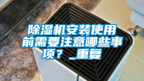 除濕機安裝使用前需要注意哪些事項？_重復