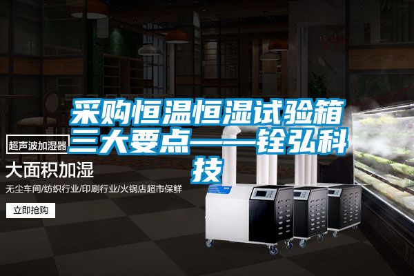 采購恒溫恒濕試驗箱三大要點——銓弘科技