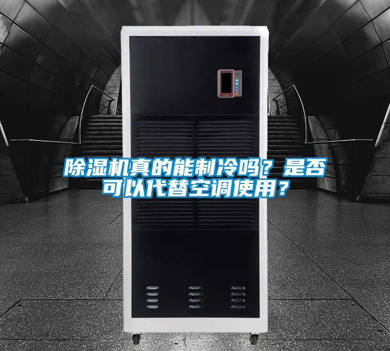 除濕機真的能制冷嗎？是否可以代替空調使用？