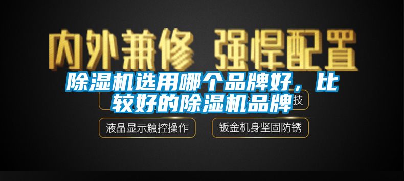 除濕機選用哪個品牌好,比較好的除濕機品牌