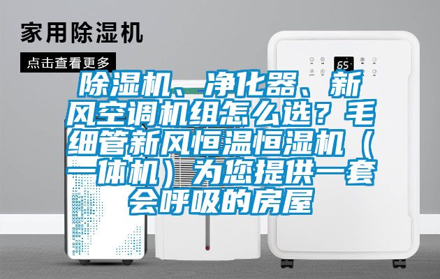 除濕機、凈化器、新風(fēng)空調(diào)機組怎么選？毛細(xì)管新風(fēng)恒溫恒濕機（一體機）為您提供一套會呼吸的房屋