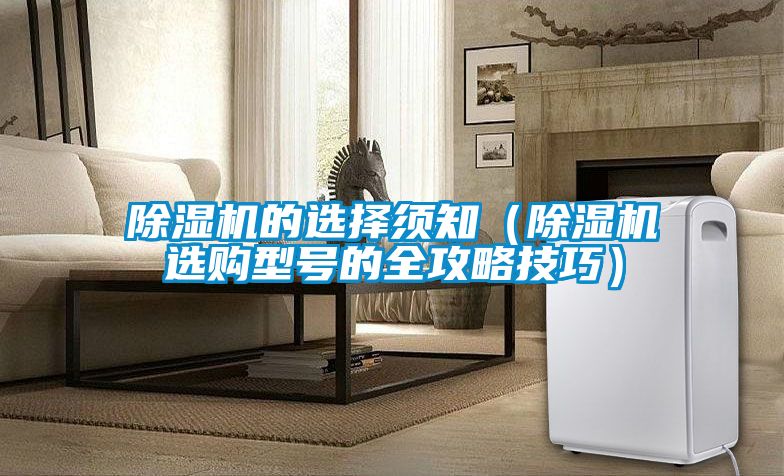 除濕機(jī)的選擇須知（除濕機(jī)選購型號的全攻略技巧）