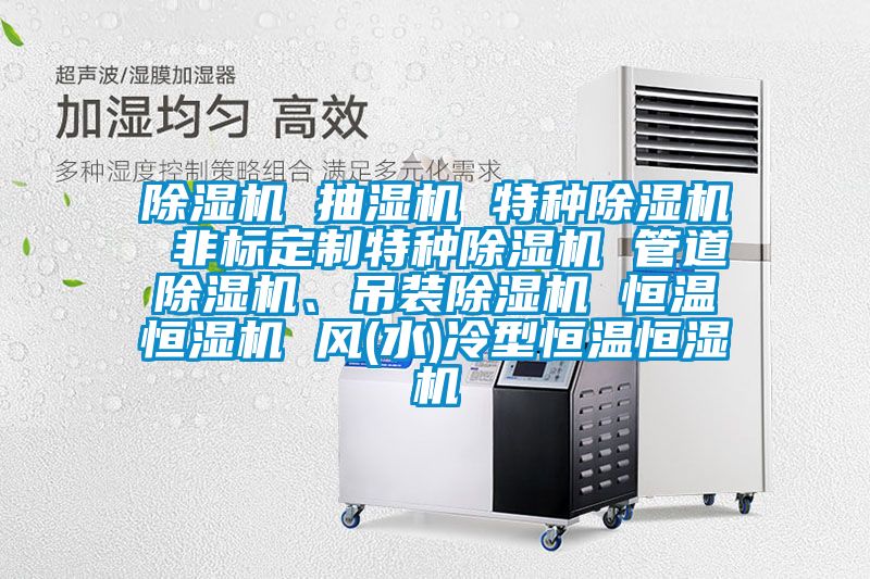 除濕機 抽濕機 特種除濕機 非標定制特種除濕機 管道除濕機、吊裝除濕機 恒溫恒濕機 風(水)冷型恒溫恒濕機