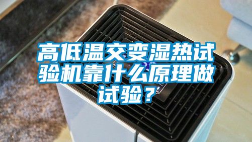 高低溫交變濕熱試驗機靠什么原理做試驗?