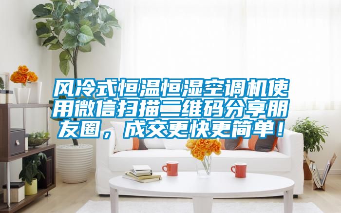 風冷式恒溫恒濕空調機使用微信掃描二維碼分享朋友圈，成交更快更簡單！