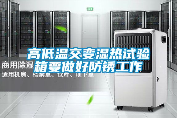 高低溫交變濕熱試驗(yàn)箱要做好防銹工作
