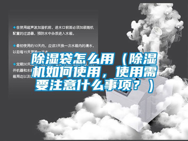 除濕袋怎么用（除濕機如何使用，使用需要注意什么事項？）